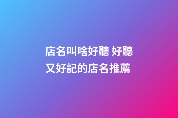 店名叫啥好聽 好聽又好記的店名推薦-第1張-店鋪起名-玄機派